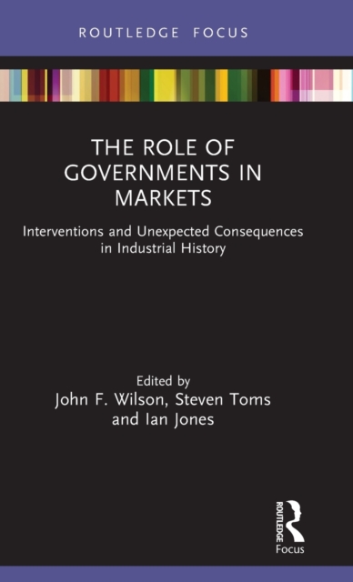 The Role of Governments in Markets : Interventions and Unexpected Consequences in Industrial History, Hardback Book