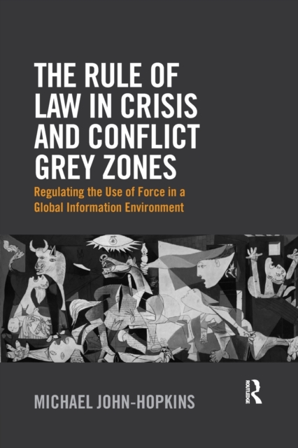 The Rule of Law in Crisis and Conflict Grey Zones : Regulating the Use of Force in a Global Information Environment, Paperback / softback Book