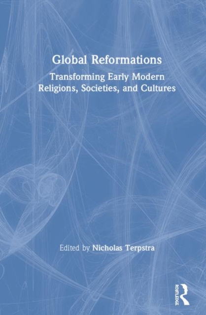Global Reformations : Transforming Early Modern Religions, Societies, and Cultures, Hardback Book