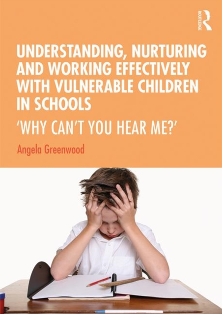 Understanding, Nurturing and Working Effectively with Vulnerable Children in Schools : ‘Why Can’t You Hear Me?’, Hardback Book