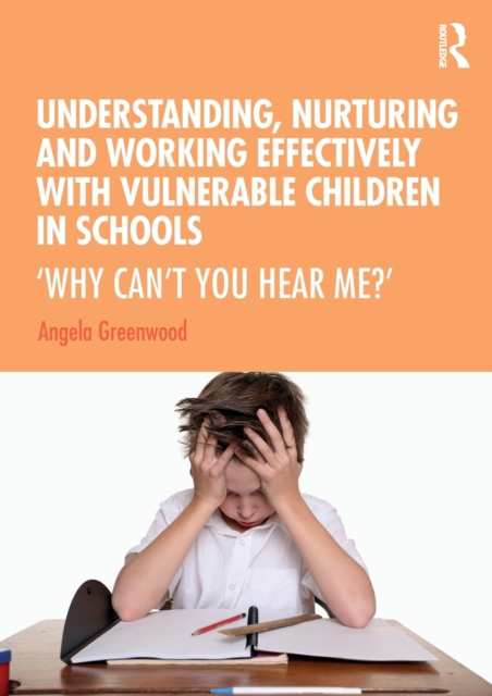 Understanding, Nurturing and Working Effectively with Vulnerable Children in Schools : ‘Why Can’t You Hear Me?’, Paperback / softback Book