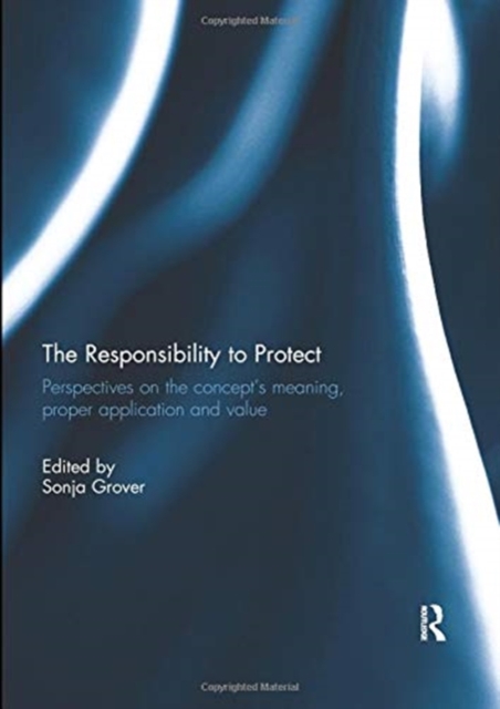 The Responsibility to Protect : Perspectives on the Concept's Meaning, Proper Application and Value, Paperback / softback Book