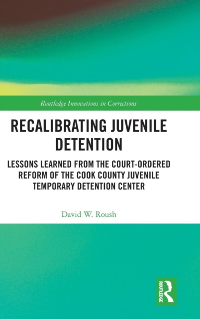 Recalibrating Juvenile Detention : Lessons Learned from the Court-Ordered Reform of the Cook County Juvenile Temporary Detention Center, Hardback Book