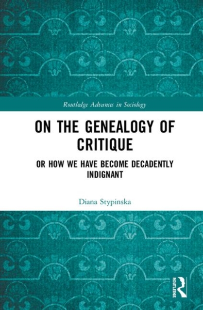 On the Genealogy of Critique : Or How We Have Become Decadently Indignant, Hardback Book