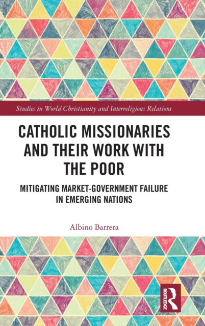 Catholic Missionaries and Their Work with the Poor : Mitigating Market-Government Failure in Emerging Nations, Hardback Book