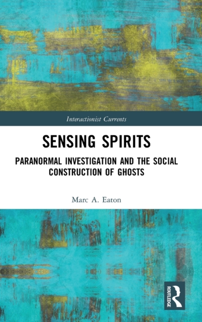 Sensing Spirits : Paranormal Investigation and the Social Construction of Ghosts, Hardback Book