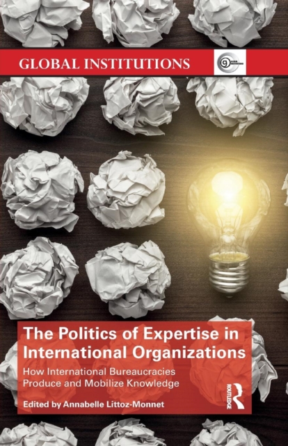 The Politics of Expertise in International Organizations : How International Bureaucracies Produce and Mobilize Knowledge, Paperback / softback Book