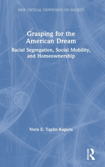 Grasping for the American Dream : Racial Segregation, Social Mobility, and Homeownership, Hardback Book