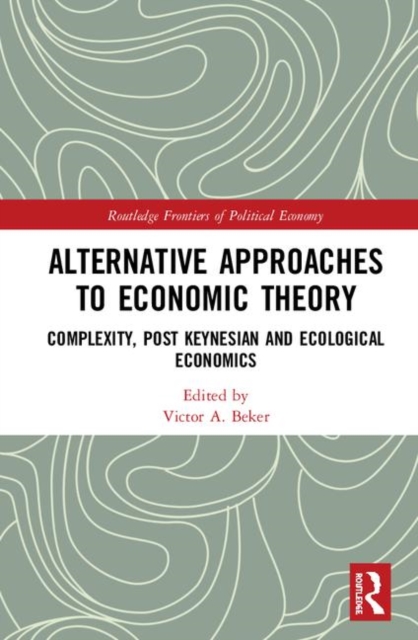 Alternative Approaches to Economic Theory : Complexity, Post Keynesian and Ecological Economics, Hardback Book