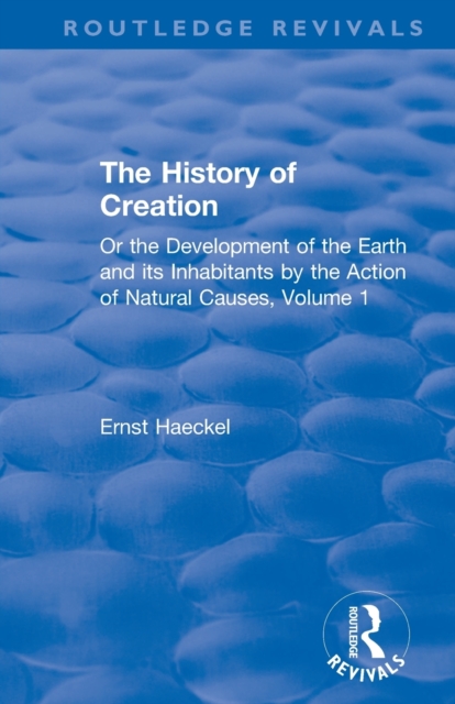 The History of Creation : Or the Development of the Earth and its Inhabitants by the Action of Natural Causes, Volume 1, Paperback / softback Book