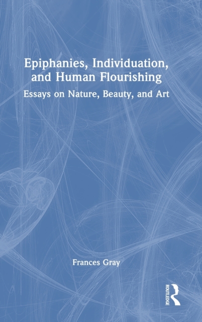 Epiphanies, Individuation, and Human Flourishing : Essays on Nature, Beauty, and Art, Hardback Book