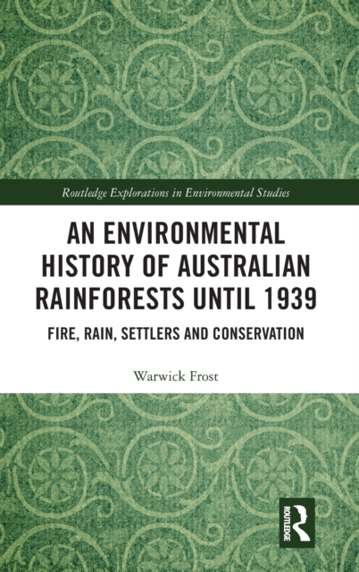 An Environmental History of Australian Rainforests until 1939 : Fire, Rain, Settlers and Conservation, Hardback Book