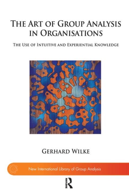 The Art of Group Analysis in Organisations : The Use of Intuitive and Experiential Knowledge, Hardback Book