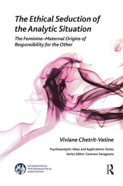 The Ethical Seduction of the Analytic Situation : The Feminine-Maternal Origins of Responsibility for the Other, Hardback Book
