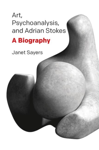 Art, Psychoanalysis, and Adrian Stokes : A Biography, Hardback Book