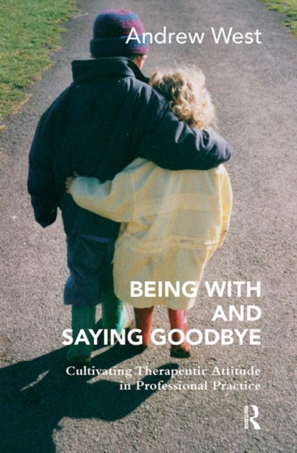 Being With and Saying Goodbye : Cultivating Therapeutic Attitude in Professional Practice, Hardback Book