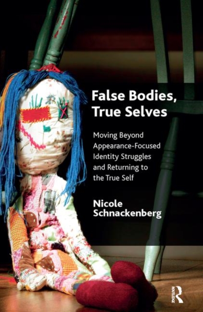 False Bodies, True Selves : Moving Beyond Appearance-Focused Identity Struggles and Returning to the True Self, Hardback Book