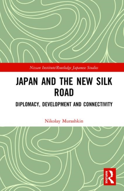 Japan and the New Silk Road : Diplomacy, Development and Connectivity, Hardback Book
