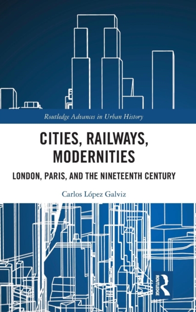 Cities, Railways, Modernities : London, Paris, and the Nineteenth Century, Hardback Book