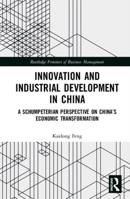 Innovation and Industrial Development in China : A Schumpeterian Perspective on China’s Economic Transformation, Hardback Book