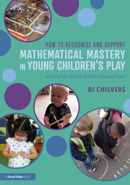 How to Recognise and Support Mathematical Mastery in Young Children’s Play : Learning from the 'Talk for Maths Mastery' Initiative, Paperback / softback Book
