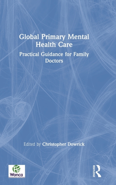 Global Primary Mental Health Care : Practical Guidance for Family Doctors, Hardback Book