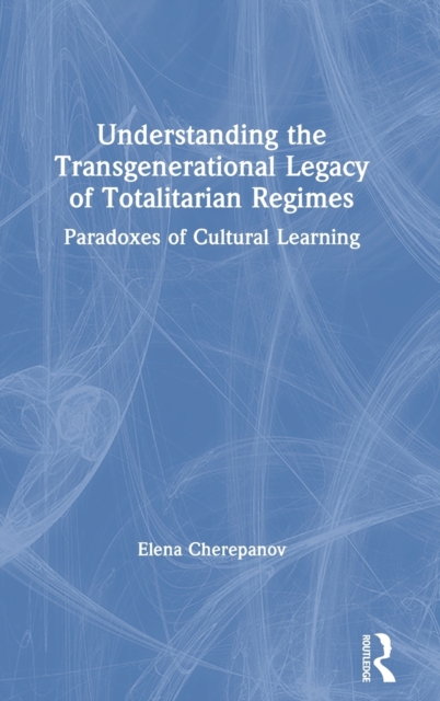 Understanding the Transgenerational Legacy of Totalitarian Regimes : Paradoxes of Cultural Learning, Hardback Book