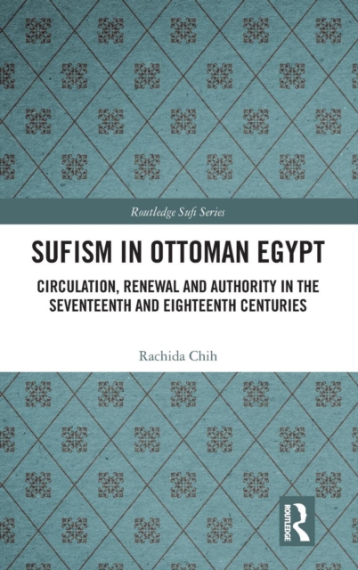 Sufism in Ottoman Egypt : Circulation, Renewal and Authority in the Seventeenth and Eighteenth Centuries, Hardback Book