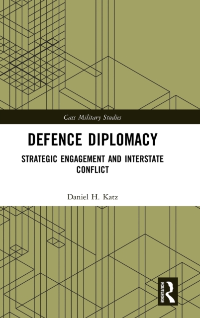 Defence Diplomacy : Strategic Engagement and Interstate Conflict, Hardback Book
