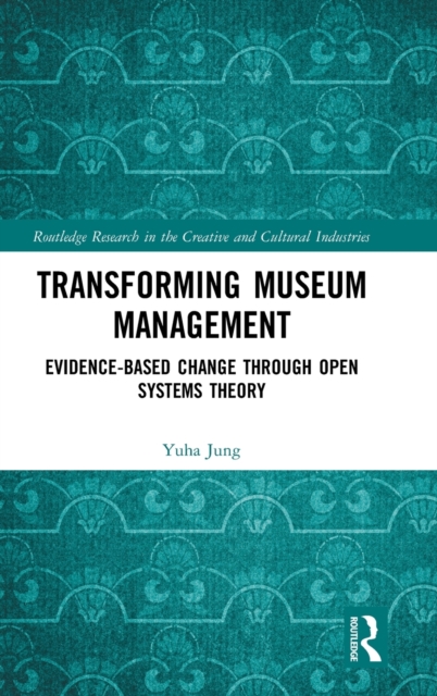 Transforming Museum Management : Evidence-Based Change through Open Systems Theory, Hardback Book