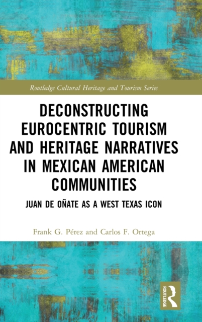 Deconstructing Eurocentric Tourism and Heritage Narratives in Mexican American Communities : Juan de Onate as a West Texas Icon, Hardback Book