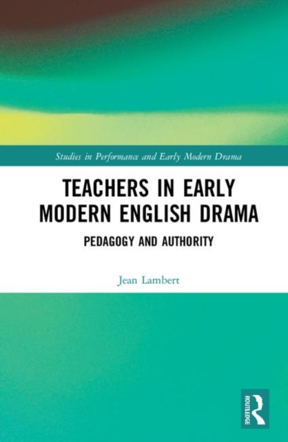 Teachers in Early Modern English Drama : Pedagogy and Authority, Hardback Book