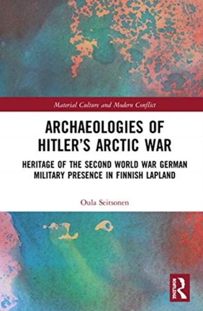 Archaeologies of Hitler’s Arctic War : Heritage of the Second World War German Military Presence in Finnish Lapland, Hardback Book