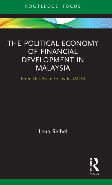 The Political Economy of Financial Development in Malaysia : From the Asian Crisis to 1MDB, Hardback Book