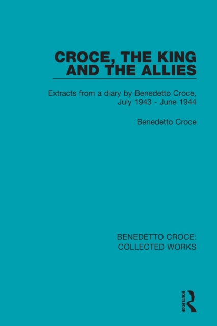 Croce, the King and the Allies : Extracts from a diary by Benedetto Croce, July 1943 - June 1944, Paperback / softback Book