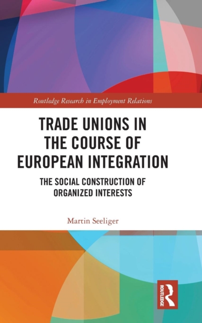 Trade Unions in the Course of European Integration : The Social Construction of Organized Interests, Hardback Book