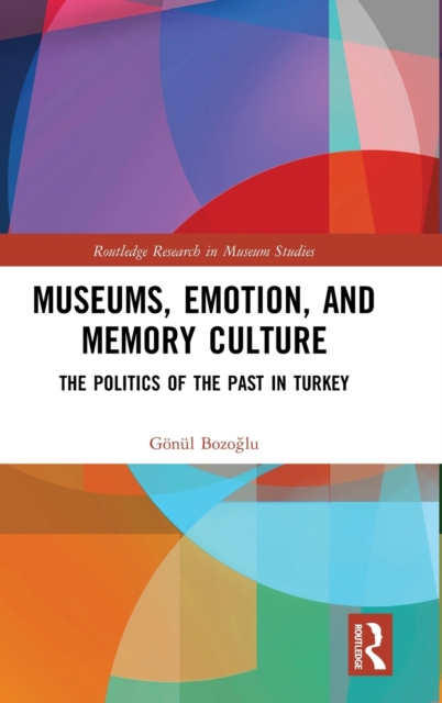 Museums, Emotion, and Memory Culture : The Politics of the Past in Turkey, Hardback Book