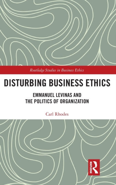 Disturbing Business Ethics : Emmanuel Levinas and the Politics of Organization, Hardback Book