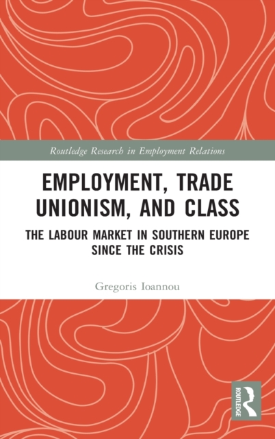 Employment, Trade Unionism, and Class : The Labour Market in Southern Europe since the Crisis, Hardback Book