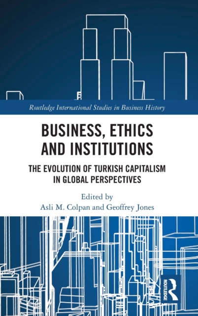 Business, Ethics and Institutions : The Evolution of Turkish Capitalism in Global Perspectives, Hardback Book