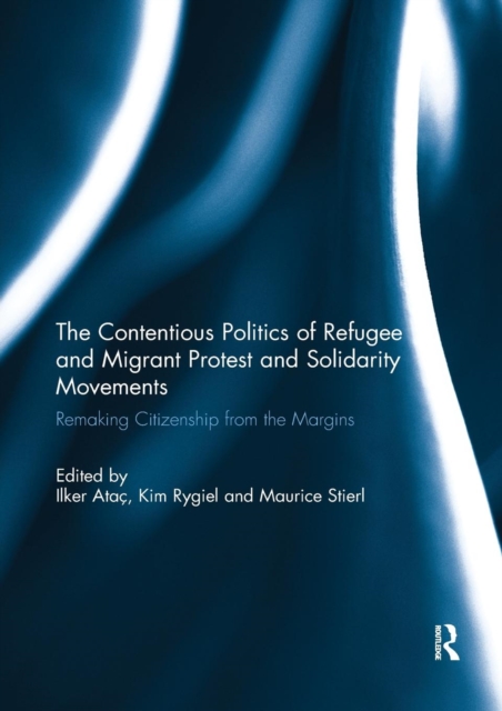 The Contentious Politics of Refugee and Migrant Protest and Solidarity Movements : Remaking Citizenship from the Margins, Paperback / softback Book