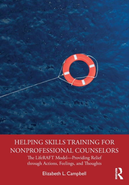 Helping Skills Training for Nonprofessional Counselors : The LifeRAFT Model—Providing Relief through Actions, Feelings, and Thoughts, Paperback / softback Book
