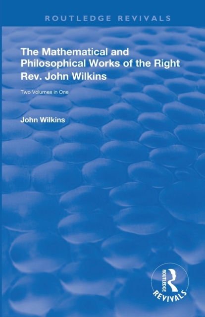 The Mathematical and Philosophical Works of the Right Rev. John Wilkins, Paperback / softback Book