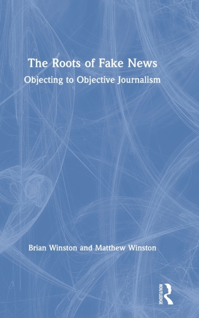 The Roots of Fake News : Objecting to Objective Journalism, Hardback Book