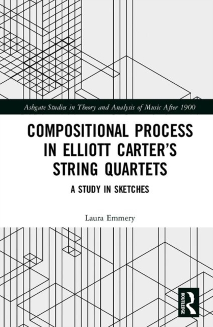 Compositional Process in Elliott Carter’s String Quartets : A Study in Sketches, Hardback Book