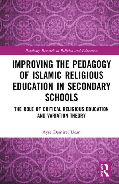 Improving the Pedagogy of Islamic Religious Education in Secondary Schools : The Role of Critical Religious Education and Variation Theory, Hardback Book