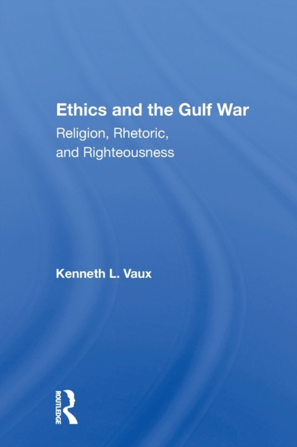 Ethics And The Gulf War : Religion, Rhetoric, And Righteousness, Paperback / softback Book