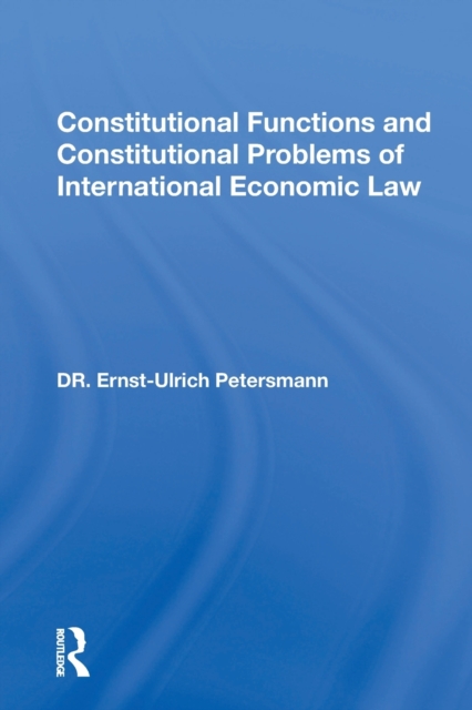 Constitutional Functions and Constitutional Problems of International Economic Law, Paperback / softback Book