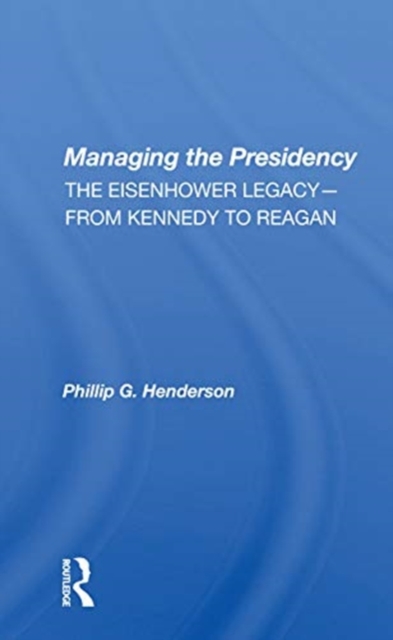 Managing The Presidency : The Eisenhower Legacy--from Kennedy To Reagan, Paperback / softback Book