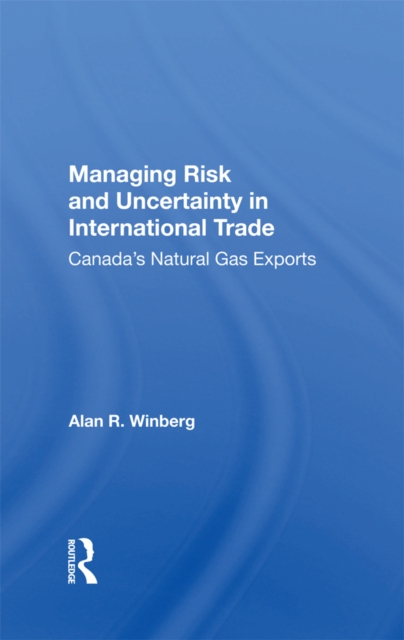 Managing Risk And Uncertainty In International Trade : Canada's Natural Gas Exports, Paperback / softback Book